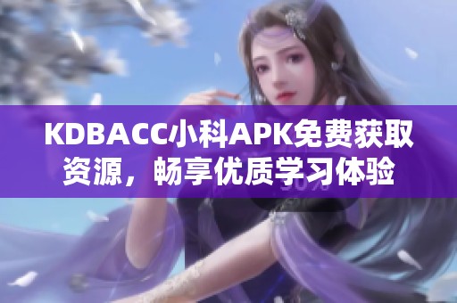 KDBACC小科APK免费获取资源，畅享优质学习体验