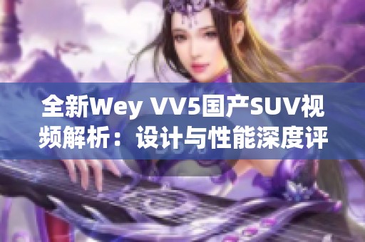 全新Wey VV5国产SUV视频解析：设计与性能深度评测