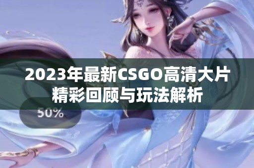 2023年最新CSGO高清大片精彩回顾与玩法解析