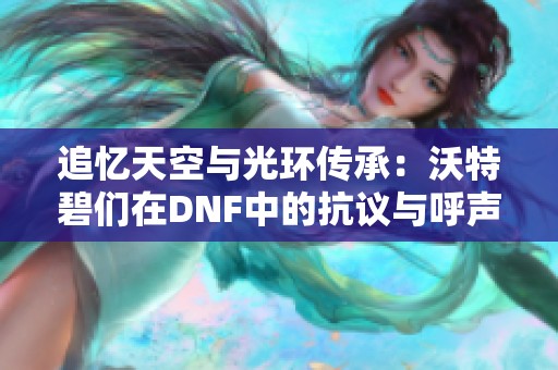 追忆天空与光环传承：沃特碧们在DNF中的抗议与呼声