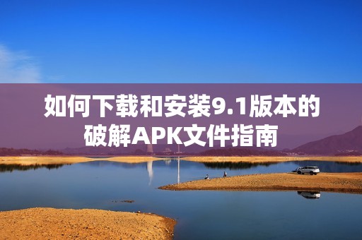 如何下载和安装9.1版本的破解APK文件指南