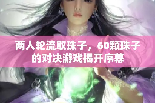 两人轮流取珠子，60颗珠子的对决游戏揭开序幕