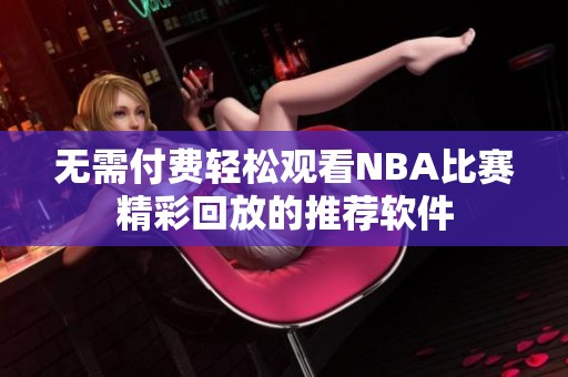 无需付费轻松观看NBA比赛精彩回放的推荐软件