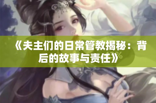 《夫主们的日常管教揭秘：背后的故事与责任》