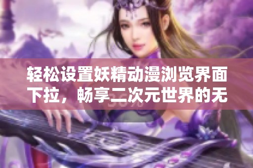 轻松设置妖精动漫浏览界面下拉，畅享二次元世界的无限乐趣