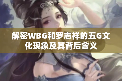 解密WBG和罗志祥的五G文化现象及其背后含义