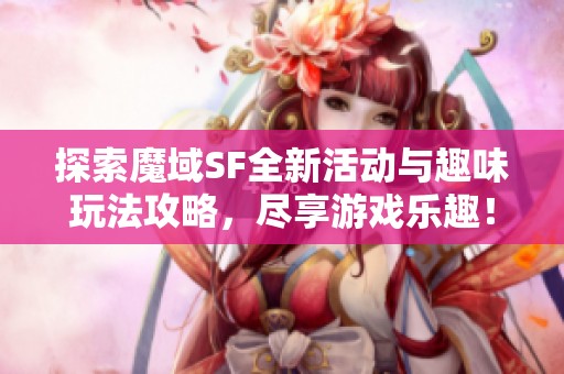 探索魔域SF全新活动与趣味玩法攻略，尽享游戏乐趣！