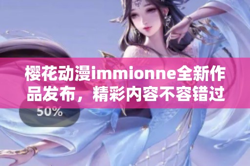 樱花动漫immionne全新作品发布，精彩内容不容错过