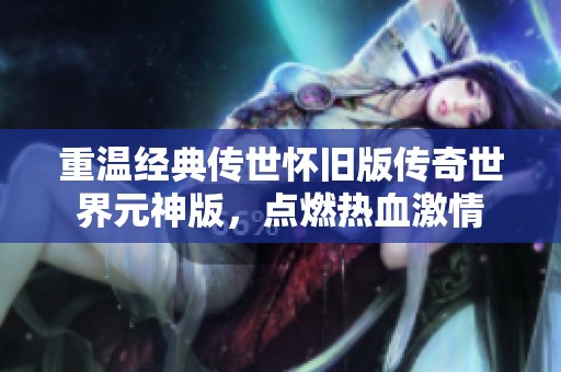 重温经典传世怀旧版传奇世界元神版，点燃热血激情