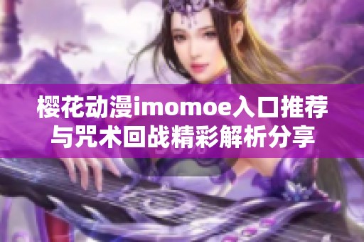 樱花动漫imomoe入口推荐与咒术回战精彩解析分享