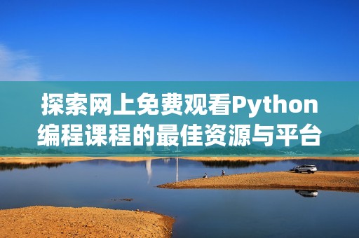 探索网上免费观看Python编程课程的最佳资源与平台