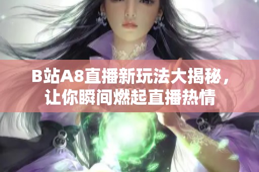 B站A8直播新玩法大揭秘，让你瞬间燃起直播热情