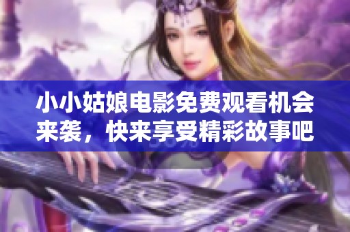 小小姑娘电影免费观看机会来袭，快来享受精彩故事吧