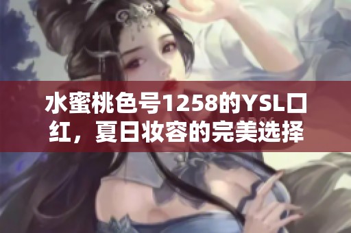 水蜜桃色号1258的YSL口红，夏日妆容的完美选择