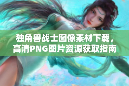 独角兽战士图像素材下载，高清PNG图片资源获取指南