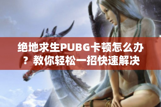 绝地求生PUBG卡顿怎么办？教你轻松一招快速解决