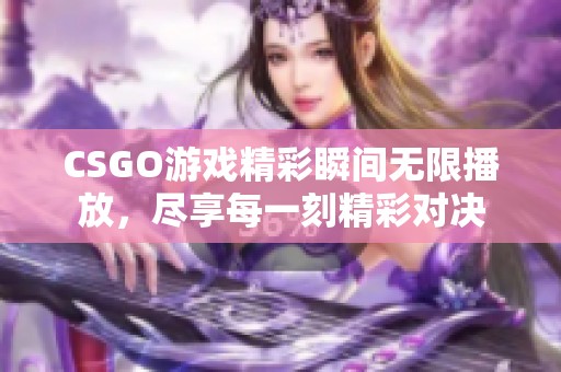 CSGO游戏精彩瞬间无限播放，尽享每一刻精彩对决