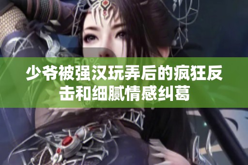 少爷被强汉玩弄后的疯狂反击和细腻情感纠葛