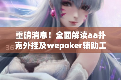 重磅消息！全面解读aa扑克外挂及wepoker辅助工具的使用教程