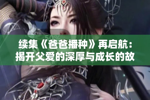 续集《爸爸播种》再启航：揭开父爱的深厚与成长的故事