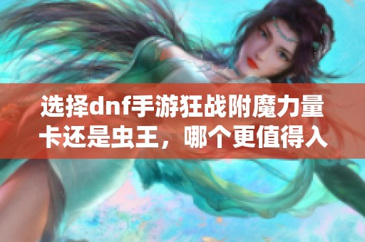 选择dnf手游狂战附魔力量卡还是虫王，哪个更值得入手？