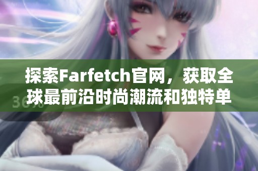 探索Farfetch官网，获取全球最前沿时尚潮流和独特单品