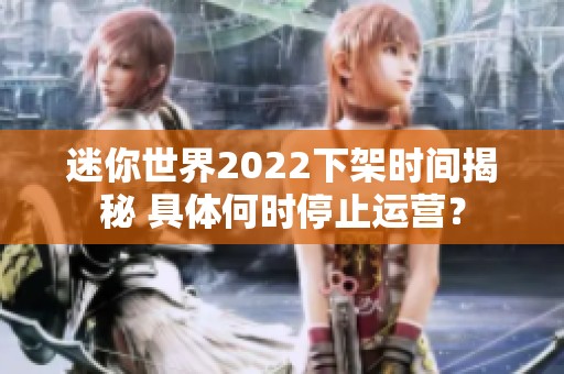 迷你世界2022下架时间揭秘 具体何时停止运营？