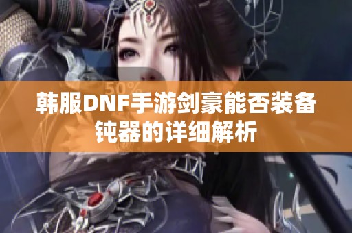 韩服DNF手游剑豪能否装备钝器的详细解析