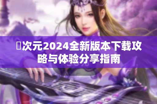 囧次元2024全新版本下载攻略与体验分享指南