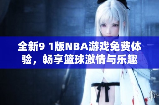 全新9 1版NBA游戏免费体验，畅享篮球激情与乐趣