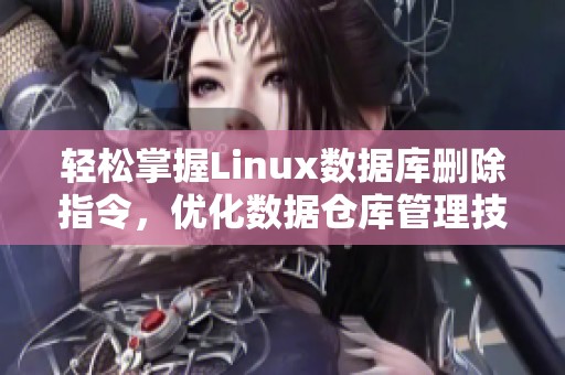 轻松掌握Linux数据库删除指令，优化数据仓库管理技巧