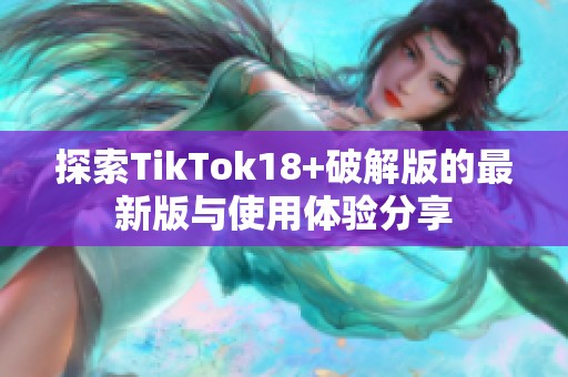 探索TikTok18+破解版的最新版与使用体验分享