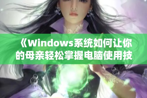 《Windows系统如何让你的母亲轻松掌握电脑使用技巧》