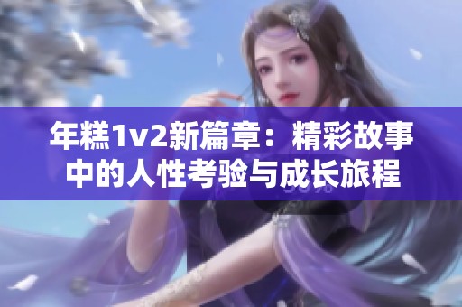 年糕1v2新篇章：精彩故事中的人性考验与成长旅程