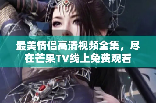 最美情侣高清视频全集，尽在芒果TV线上免费观看