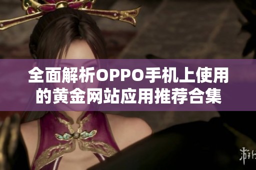 全面解析OPPO手机上使用的黄金网站应用推荐合集