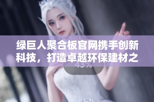 绿巨人聚合板官网携手创新科技，打造卓越环保建材之选