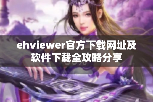 ehviewer官方下载网址及软件下载全攻略分享