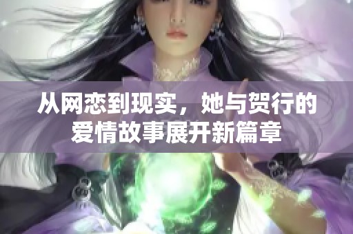 从网恋到现实，她与贺行的爱情故事展开新篇章