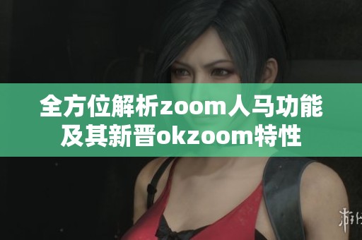 全方位解析zoom人马功能及其新晋okzoom特性