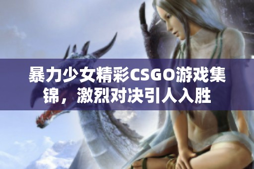 暴力少女精彩CSGO游戏集锦，激烈对决引人入胜