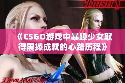 《CSGO游戏中暴躁少女取得震撼成就的心路历程》