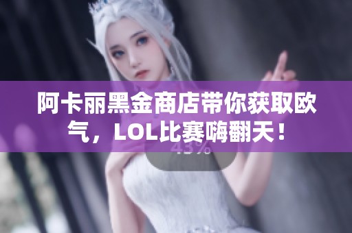 阿卡丽黑金商店带你获取欧气，LOL比赛嗨翻天！