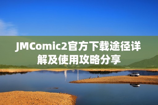 JMComic2官方下载途径详解及使用攻略分享