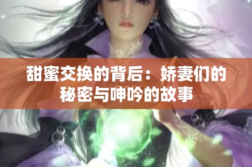 甜蜜交换的背后：娇妻们的秘密与呻吟的故事