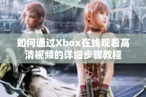 如何通过Xbox在线观看高清视频的详细步骤教程