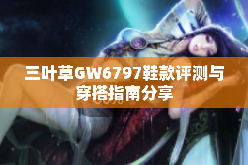 三叶草GW6797鞋款评测与穿搭指南分享