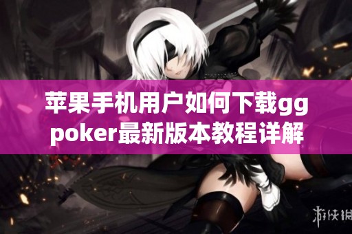 苹果手机用户如何下载ggpoker最新版本教程详解