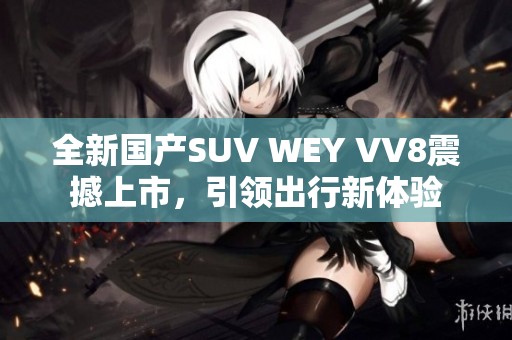 全新国产SUV WEY VV8震撼上市，引领出行新体验