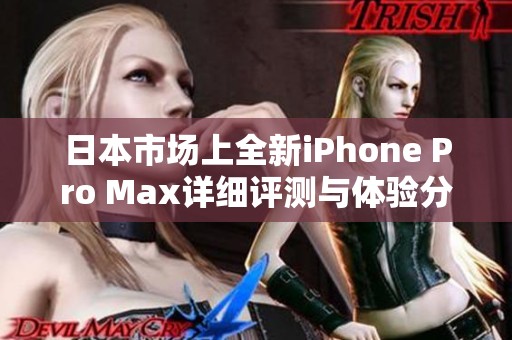 日本市场上全新iPhone Pro Max详细评测与体验分享